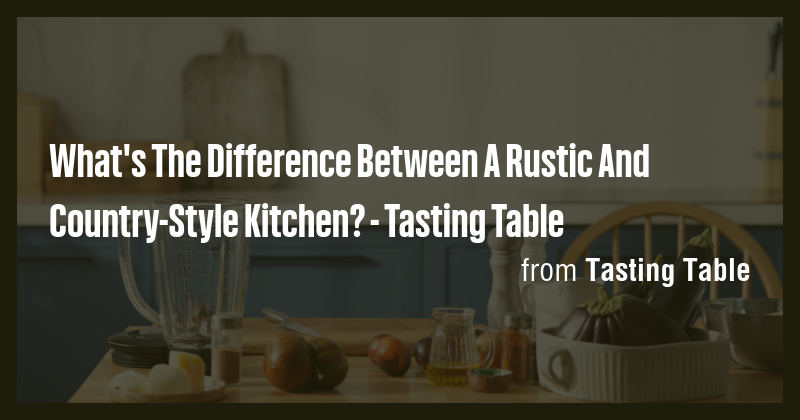 What's The Difference Between A Rustic And Country-Style Kitchen ...