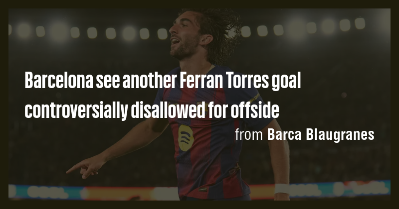 Barcelona see another Ferran Torres goal controversially disallowed for ...