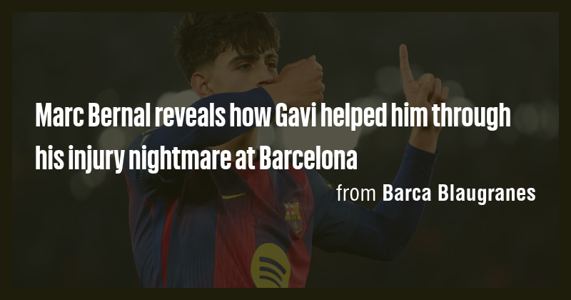 Marc Bernal reveals how Gavi helped him through his injury nightmare at ...
