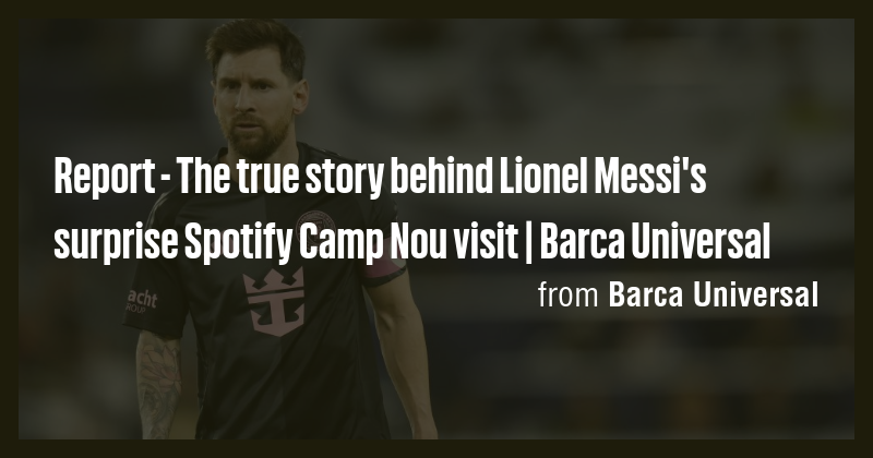 Report - The true story behind Lionel Messi's surprise Spotify Camp Nou ...
