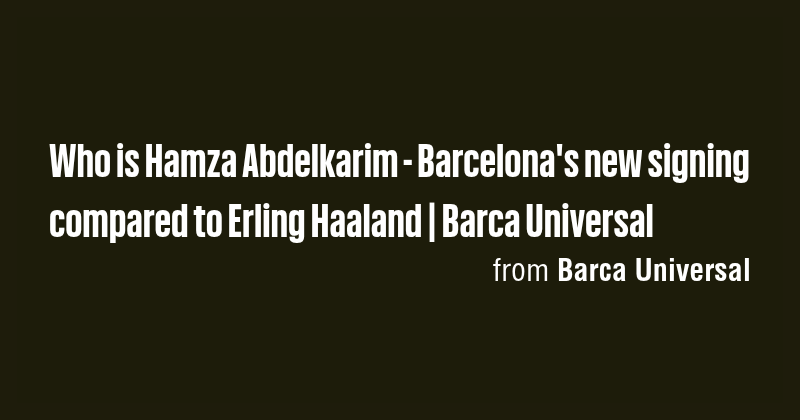 Who is Hamza Abdelkarim - Barcelona's new signing compared to Erling ...