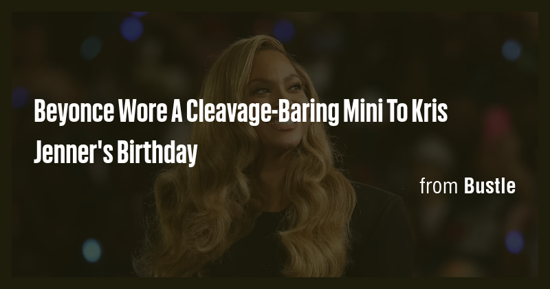 Beyonce Wore A Cleavage-Baring Mini To Kris Jenner's Birthday - Briefly
