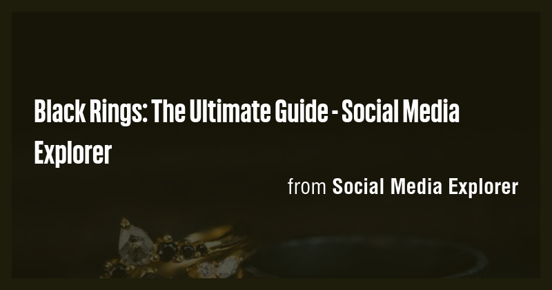 Black Rings: The Ultimate Guide - Social Media Explorer - Briefly