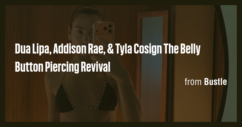 Dua Lipa, Addison Rae, & Tyla Cosign The Belly Button Piercing Revival ...