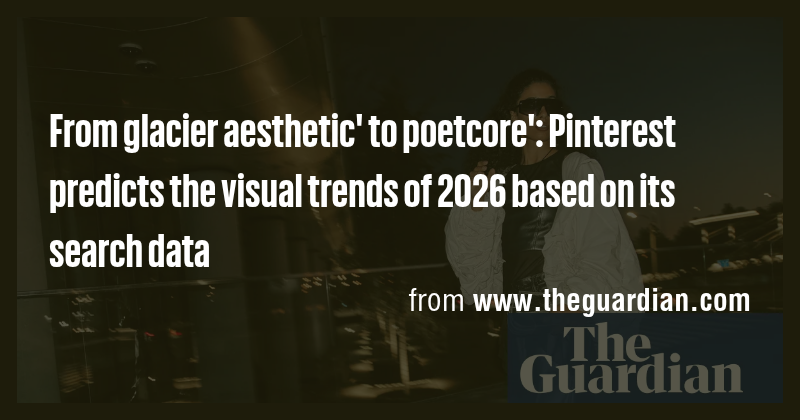 From glacier aesthetic' to poetcore': Pinterest predicts the visual ...
