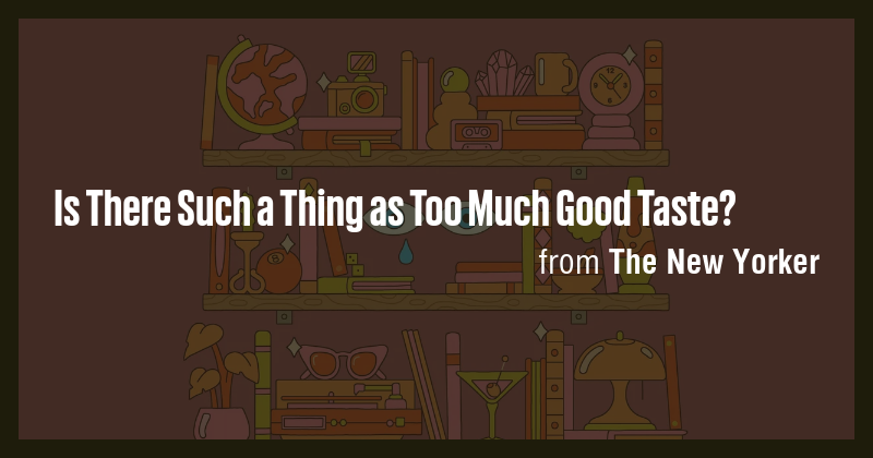 Is There Such a Thing as Too Much Good Taste? - Briefly