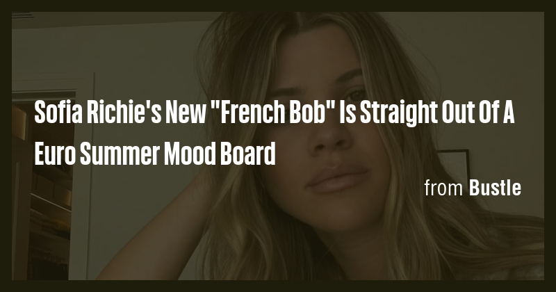 Sofia Richie's New "French Bob" Is Straight Out Of A Euro Summer Mood ...