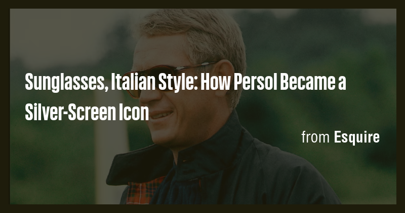 Sunglasses, Italian Style: How Persol Became a Silver-Screen Icon - Briefly