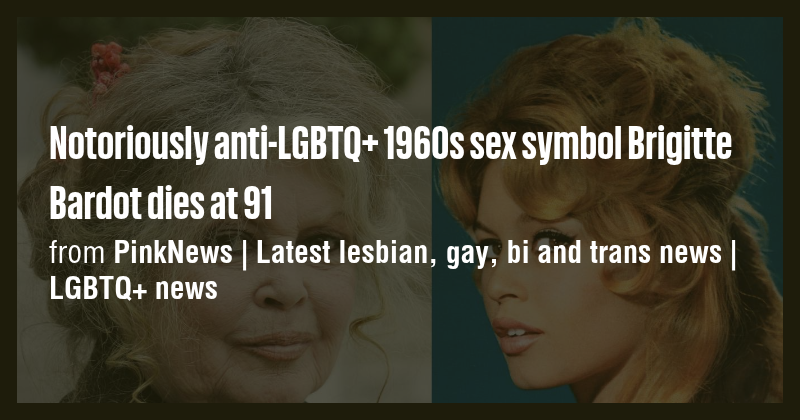 Notoriously anti-LGBTQ+ 1960s sex symbol Brigitte Bardot dies at 91 ...
