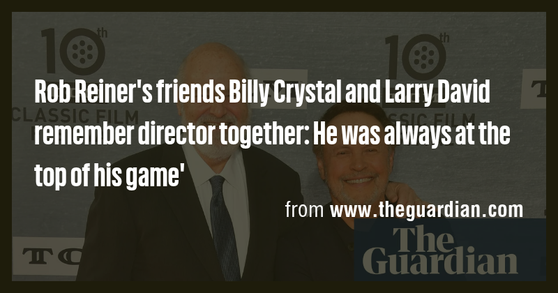 Rob Reiner's friends Billy Crystal and Larry David remember director ...