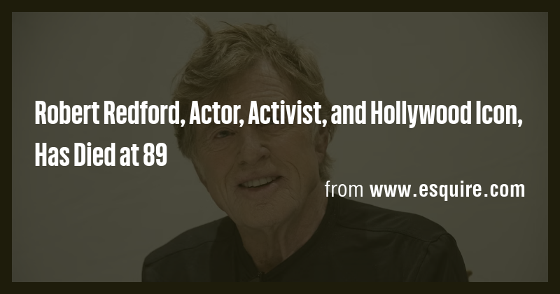 Robert Redford, Actor, Activist, and Hollywood Icon, Has Died at 89 ...