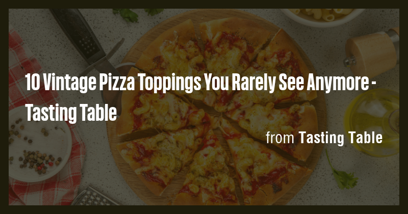 10 Vintage Pizza Toppings You Rarely See Anymore - Tasting Table - Briefly