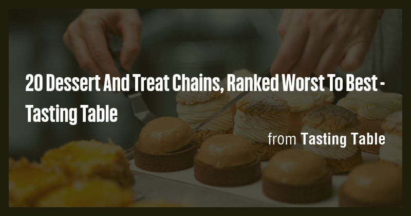 20 Dessert And Treat Chains, Ranked Worst To Best - Tasting Table - Briefly