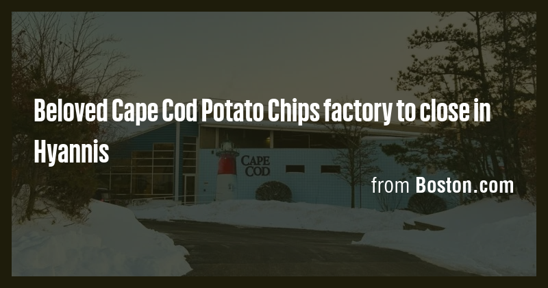 Beloved Cape Cod Potato Chips factory to close in Hyannis - Briefly