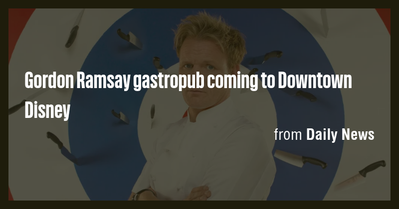 Gordon Ramsay gastropub coming to Downtown Disney - Briefly