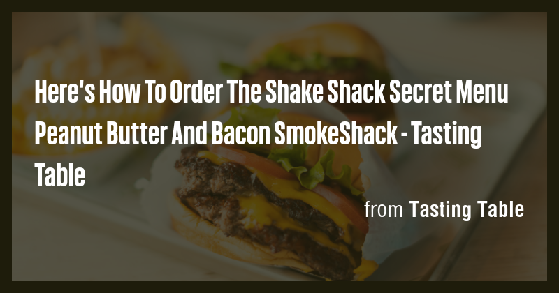 Here's How To Order The Shake Shack Secret Menu Peanut Butter And Bacon ...