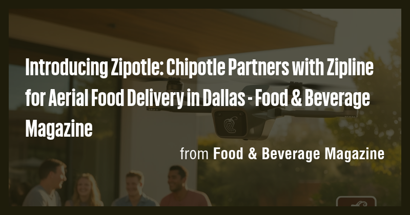 Introducing Zipotle: Chipotle Partners with Zipline for Aerial Food ...