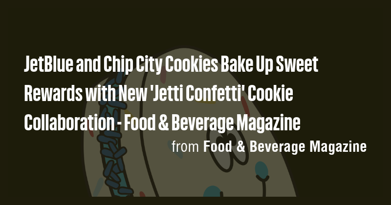 JetBlue and Chip City Cookies Bake Up Sweet Rewards with New 'Jetti ...