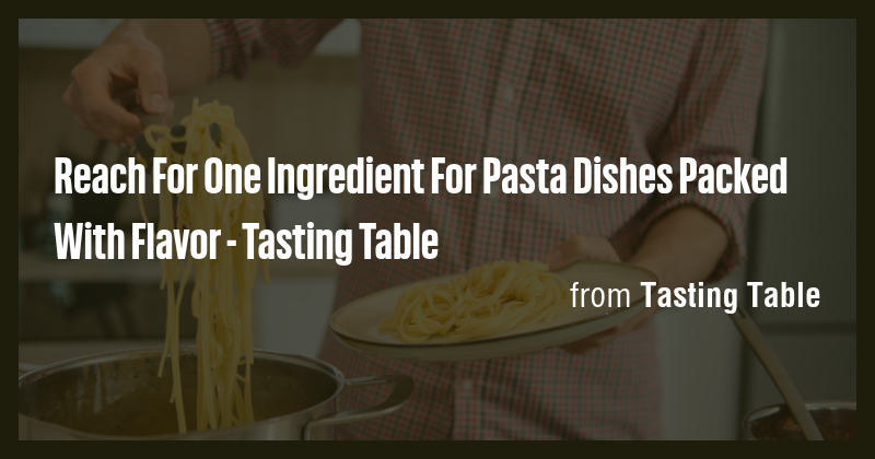Reach For One Ingredient For Pasta Dishes Packed With Flavor - Tasting ...