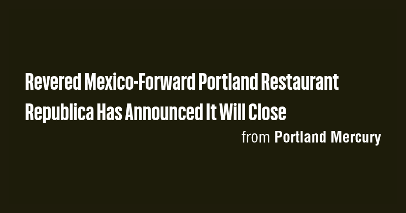 Revered Mexico-Forward Portland Restaurant Republica Has Announced It ...