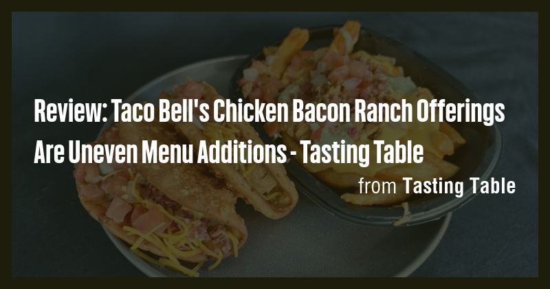 Review: Taco Bell's Chicken Bacon Ranch Offerings Are Uneven Menu ...