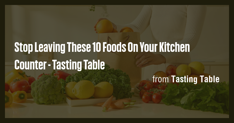 Stop Leaving These 10 Foods On Your Kitchen Counter - Tasting Table ...