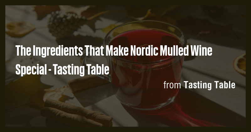 The Ingredients That Make Nordic Mulled Wine Special - Tasting Table ...