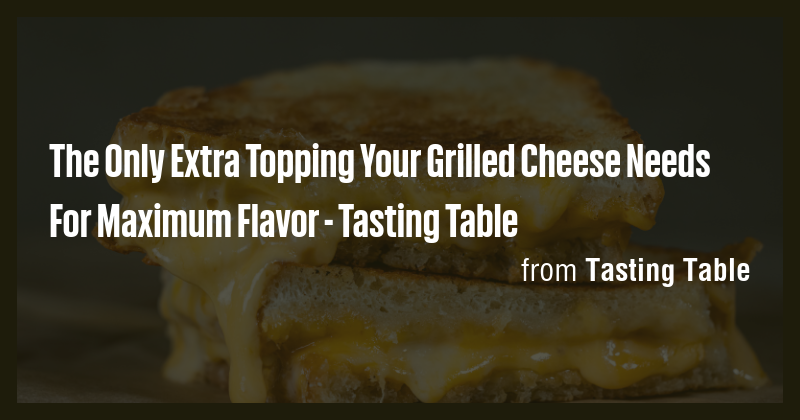 The Only Extra Topping Your Grilled Cheese Needs For Maximum Flavor ...