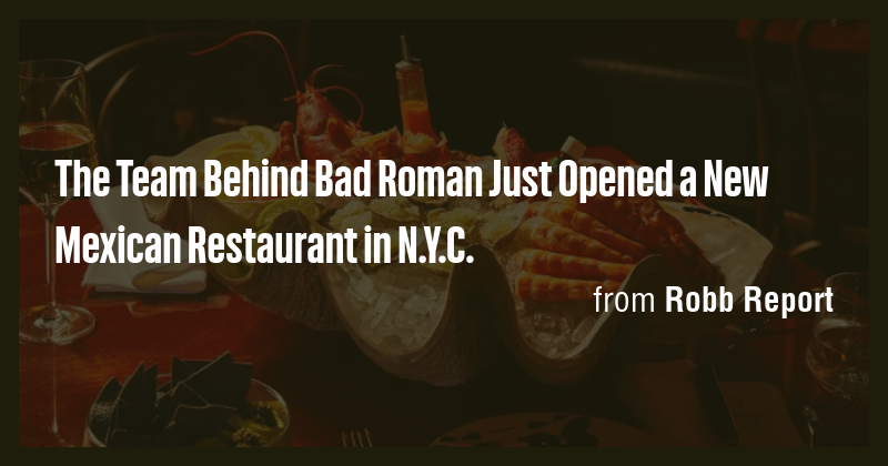 The Team Behind Bad Roman Just Opened a New Mexican Restaurant in N.Y.C ...
