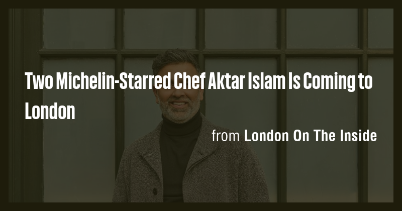 Two Michelin-Starred Chef Aktar Islam Is Coming to London - Briefly