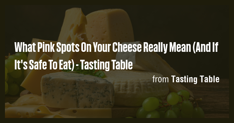 What Pink Spots On Your Cheese Really Mean (And If It's Safe To Eat ...