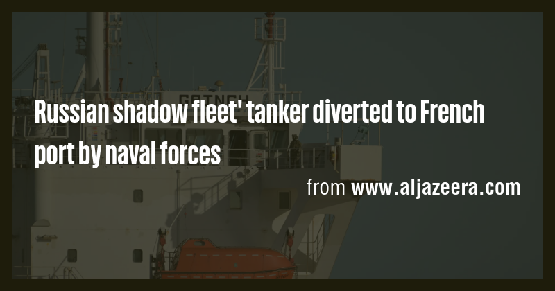 Russian shadow fleet' tanker diverted to French port by naval forces ...