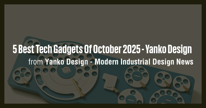 5 Best Tech Gadgets Of October 2025 - Yanko Design - Briefly