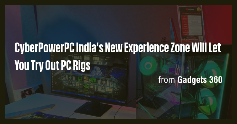 CyberPowerPC India's New Experience Zone Will Let You Try Out PC Rigs ...