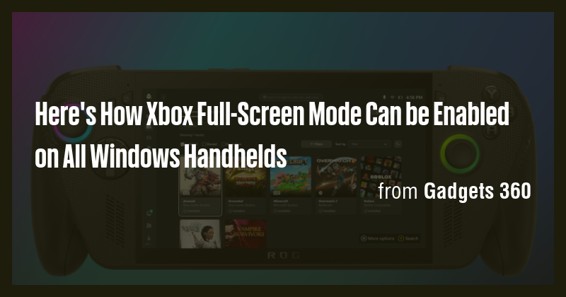 Here's How Xbox Full-Screen Mode Can be Enabled on All Windows ...