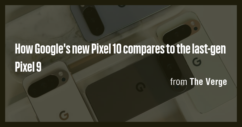 How Google's new Pixel 10 compares to the last-gen Pixel 9 - Briefly