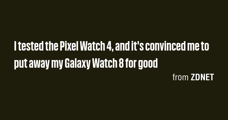 I tested the Pixel Watch 4, and it's convinced me to put away my Galaxy ...