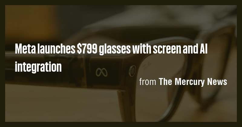 Meta launches $799 glasses with screen and AI integration - Briefly