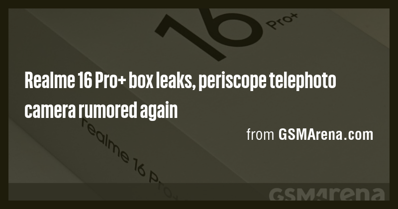 Realme 16 Pro+ box leaks, periscope telephoto camera rumored again ...