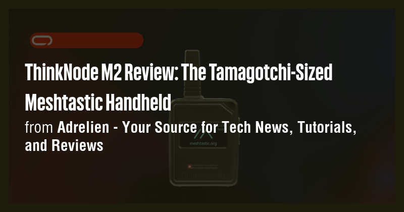 ThinkNode M2 Review: The Tamagotchi-Sized Meshtastic Handheld - Briefly