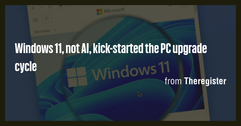 Windows 11, not AI, kick-started the PC upgrade cycle - Briefly