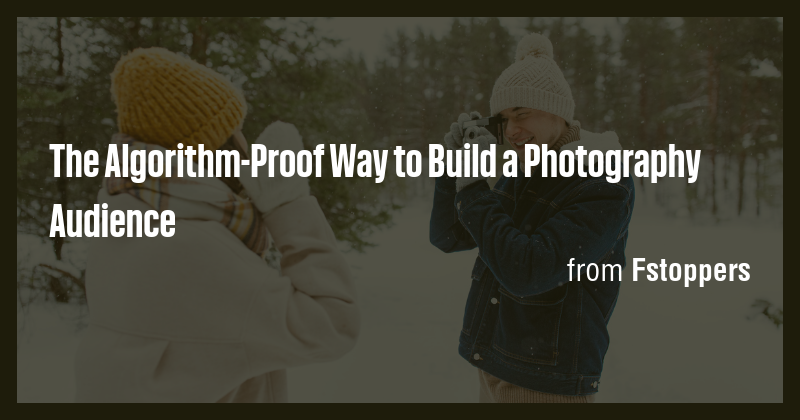 The Algorithm-Proof Way to Build a Photography Audience - Briefly