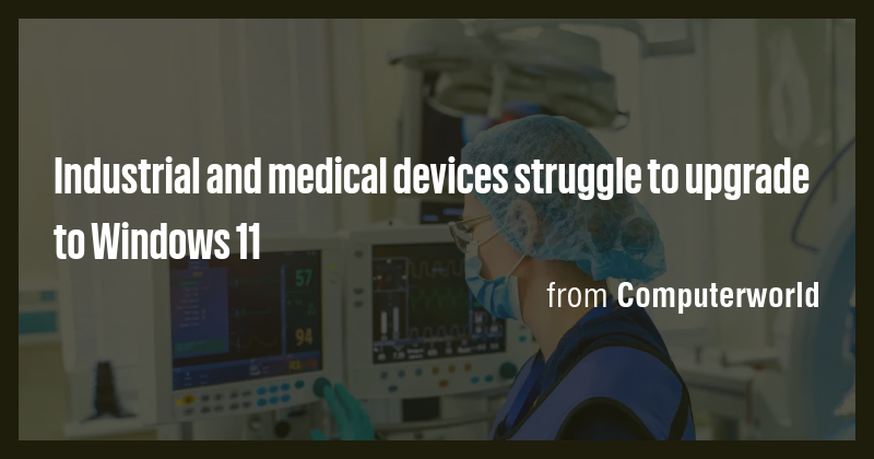 Industrial and medical devices struggle to upgrade to Windows 11 - Briefly