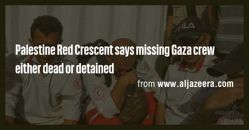 Palestine Red Crescent says missing Gaza crew either dead or detained ...