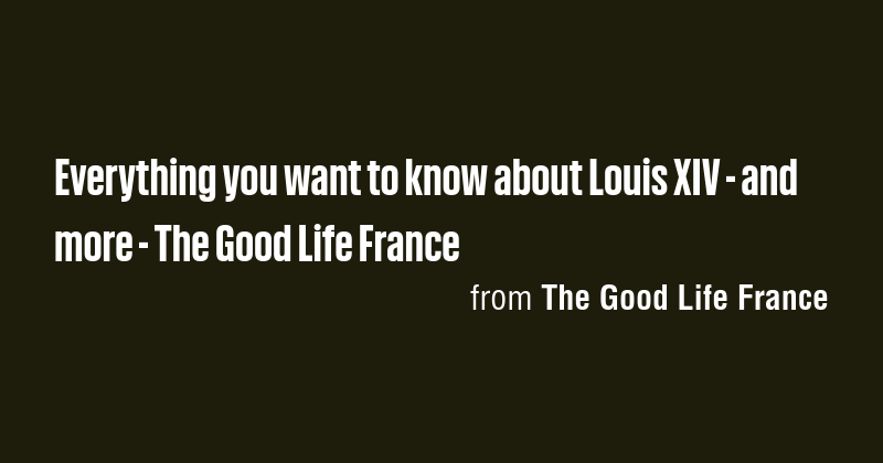 Everything you want to know about Louis XIV - and more - The Good Life ...
