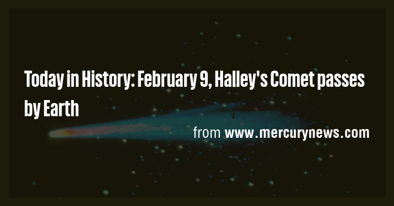 Today in History: February 9, Halley's Comet passes by Earth - Briefly