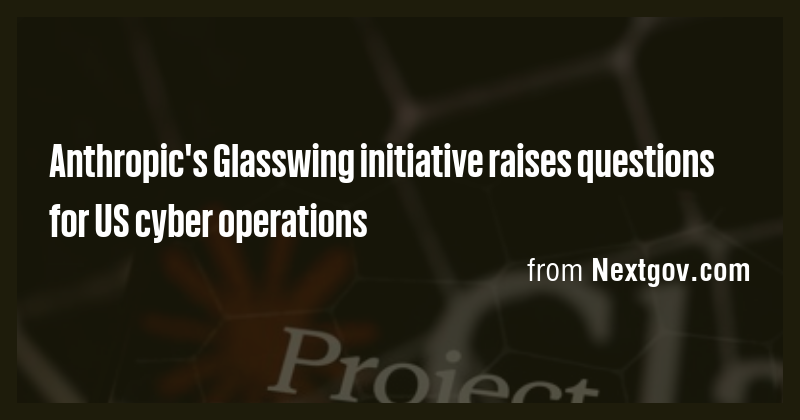Anthropic's Glasswing initiative raises questions for US cyber ...