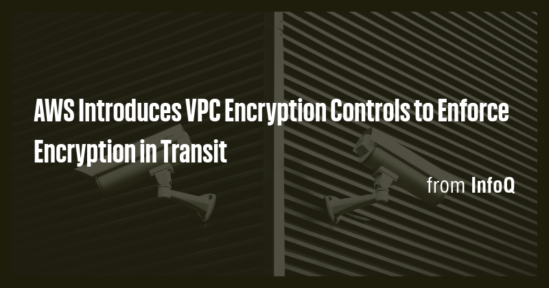 AWS Introduces VPC Encryption Controls to Enforce Encryption in Transit ...