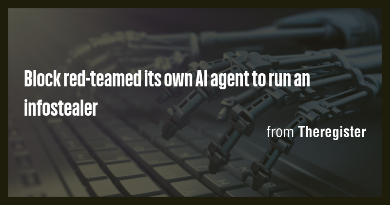 Block red-teamed its own AI agent to run an infostealer - Briefly