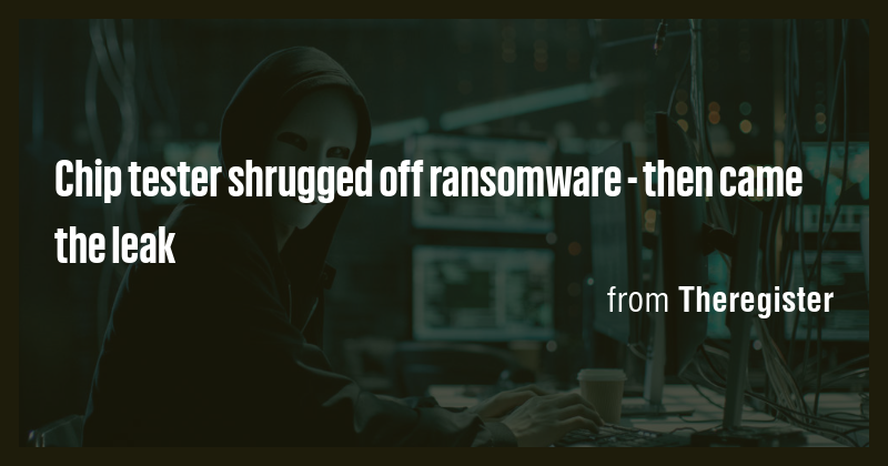 Chip tester shrugged off ransomware - then came the leak - Briefly